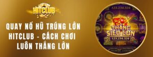 Quay Nổ Hũ Trúng Lớn Hitclub